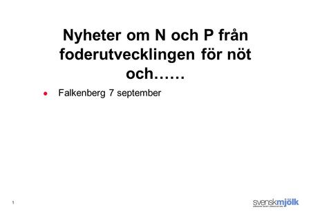 1 Falkenberg 7 september Nyheter om N och P från foderutvecklingen för nöt och……