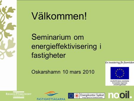 Välkommen! S eminarium om energieffektivisering i fastigheter Oskarshamn 10 mars 2010.