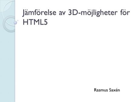 Jämförelse av 3D-möjligheter för HTML5 Rasmus Saxén.