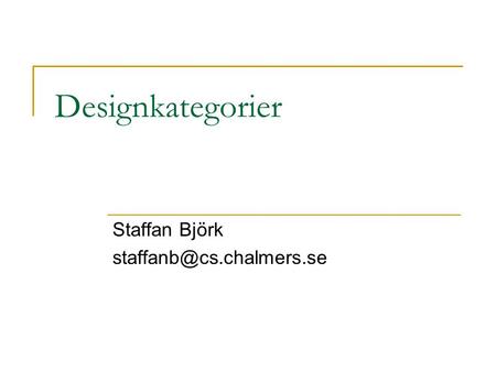 Staffan Björk staffanb@cs.chalmers.se Designkategorier Staffan Björk staffanb@cs.chalmers.se.
