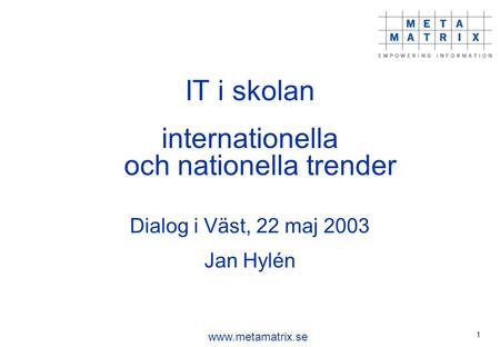 Www.metamatrix.se 1 IT i skolan internationella och nationella trender Dialog i Väst, 22 maj 2003 Jan Hylén.