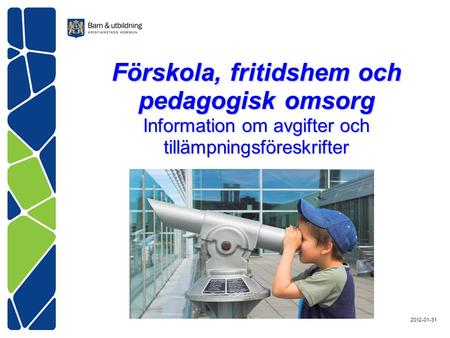 Förskola, fritidshem och pedagogisk omsorg Information om avgifter och tillämpningsföreskrifter 2012-01-31.