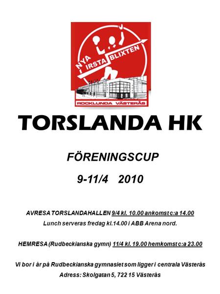 TORSLANDA HK FÖRENINGSCUP 9-11/4 2010 AVRESA TORSLANDAHALLEN 9/4 kl. 10.00 ankomst c:a 14.00 Lunch serveras fredag kl.14.00 i ABB Arena nord. HEMRESA (Rudbeckianska.