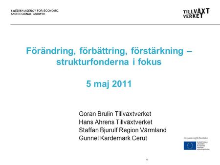 SWEDISH AGENCY FOR ECONOMIC AND REGIONAL GROWTH 111 Förändring, förbättring, förstärkning – strukturfonderna i fokus 5 maj 2011 Göran Brulin Tillväxtverket.