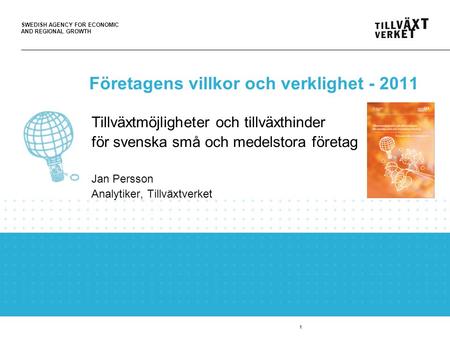 SWEDISH AGENCY FOR ECONOMIC AND REGIONAL GROWTH 1 Företagens villkor och verklighet - 2011 Tillväxtmöjligheter och tillväxthinder för svenska små och medelstora.