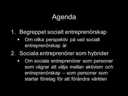 Agenda 1.Begreppet socialt entreprenörskap  Om olika perspektiv på vad socialt entreprenörskap är 2.Sociala entreprenörer som hybrider  Om sociala entreprenörer.