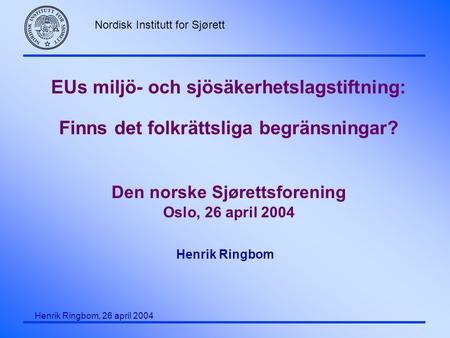 EUs miljö- och sjösäkerhetslagstiftning: Finns det folkrättsliga begränsningar? Den norske Sjørettsforening Oslo, 26 april 2004 Henrik Ringbom.