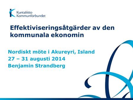 Effektiviseringsåtgärder av den kommunala ekonomin Nordiskt möte i Akureyri, Island 27 – 31 augusti 2014 Benjamin Strandberg.