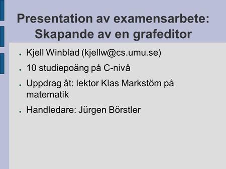 Presentation av examensarbete: Skapande av en grafeditor ● Kjell Winblad ● 10 studiepoäng på C-nivå ● Uppdrag åt: lektor Klas Markstöm.