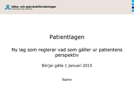 Patientlagen Ny lag som reglerar vad som gäller ur patientens perspektiv Börjar gälla 1 januari 2015 Patientlagen ger en samlad bild av vad som gäller.