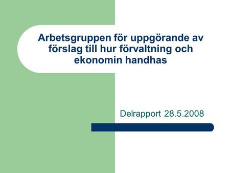 Arbetsgruppen för uppgörande av förslag till hur förvaltning och ekonomin handhas Delrapport 28.5.2008.