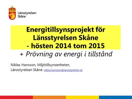 Energitillsynsprojekt för Länsstyrelsen Skåne - hösten 2014 tom 2015 + Prövning av energi i tillstånd Niklas Hansson, Miljötillsynsenheten, Länsstyrelsen.