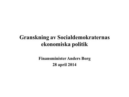 Granskning av Socialdemokraternas ekonomiska politik Finansminister Anders Borg 28 april 2014.