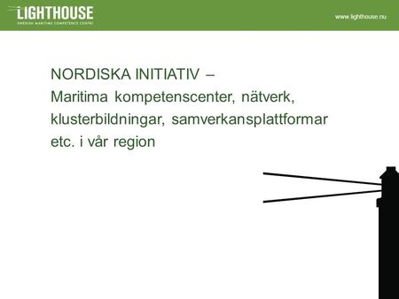 Www.lighthouse.nu NORDISKA INITIATIV – Maritima kompetenscenter, nätverk, klusterbildningar, samverkansplattformar etc. i vår region.