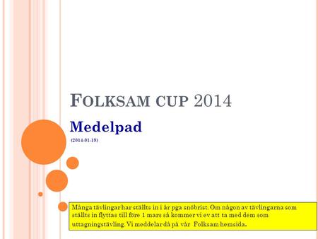 F OLKSAM CUP 2014 Medelpad (2014-01-19) Många tävlingar har ställts in i år pga snöbrist. Om någon av tävlingarna som ställts in flyttas till före 1 mars.