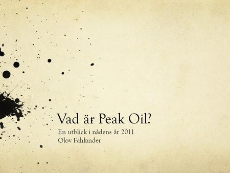 Vad är Peak Oil? En utblick i nådens år 2011 Olov Fahlander.