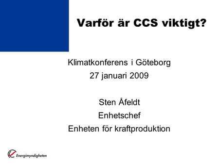 Varför är CCS viktigt? Klimatkonferens i Göteborg 27 januari 2009 Sten Åfeldt Enhetschef Enheten för kraftproduktion.