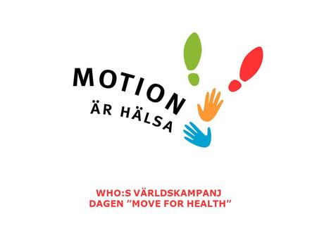 WHO:S VÄRLDSKAMPANJ DAGEN ”MOVE FOR HEALTH”. 10/01/2008 MOVE FOR HEALTH Världshälsoorganisationen WHO uppmanar alla länder i världen att delta i den årligen.