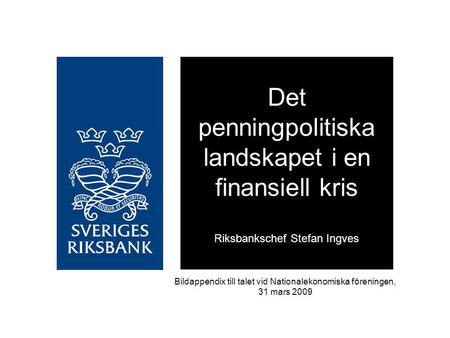 Det penningpolitiska landskapet i en finansiell kris Riksbankschef Stefan Ingves Bildappendix till talet vid Nationalekonomiska föreningen, 31 mars 2009.