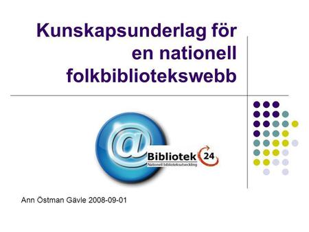 Kunskapsunderlag för en nationell folkbibliotekswebb Ann Östman Gävle 2008-09-01.