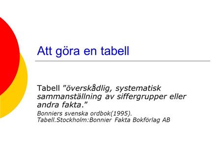 Att göra en tabell Tabell ”överskådlig, systematisk sammanställning av siffergrupper eller andra fakta.” Bonniers svenska ordbok(1995). Tabell.Stockholm:Bonnier.