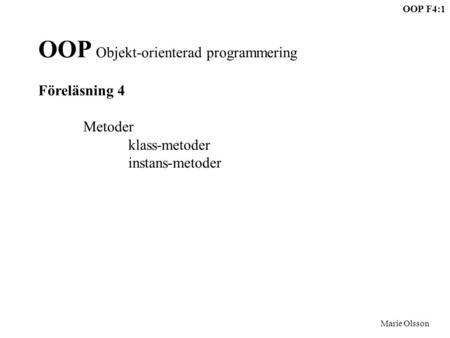 OOP F4:1 Marie Olsson OOP Objekt-orienterad programmering Föreläsning 4 Metoder klass-metoder instans-metoder.