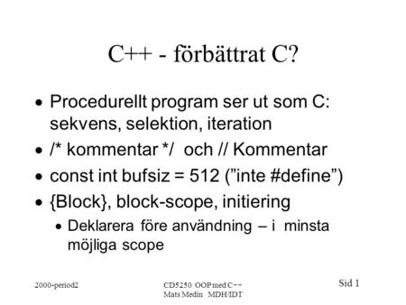 Sid 1 2000-period2CD5250 OOP med C++ Mats Medin MDH/IDT C++ - förbättrat C?  Procedurellt program ser ut som C: sekvens, selektion, iteration  /* kommentar.