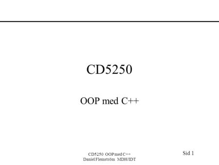 Sid 1 CD5250 OOP med C++ Daniel Flemström MDH/IDT CD5250 OOP med C++
