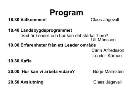 Program 18.30 Välkommen! Claes Jägevall 18.40 Landsbygdsprogrammet Vad är Leader och hur kan det stärka Tibro? Ulf Månsson 19.00 Erfarenheter från ett.