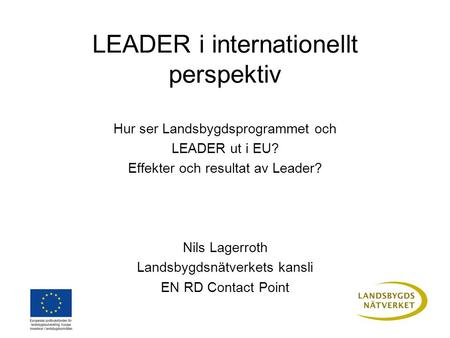 LEADER i internationellt perspektiv Hur ser Landsbygdsprogrammet och LEADER ut i EU? Effekter och resultat av Leader? Nils Lagerroth Landsbygdsnätverkets.