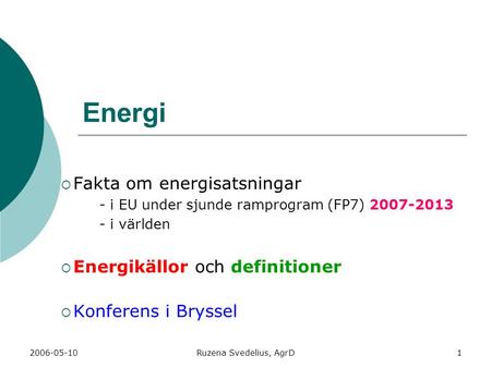 2006-05-10Ruzena Svedelius, AgrD1 Energi  Fakta om energisatsningar - i EU under sjunde ramprogram (FP7) 2007-2013 - i världen  Energikällor och definitioner.