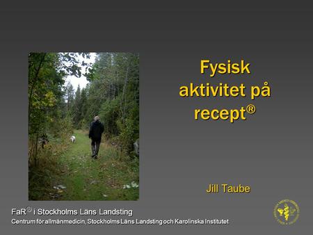 Fysisk aktivitet på recept ® Jill Taube FaR ® i Stockholms Läns Landsting Centrum för allmänmedicin, Stockholms Läns Landsting och Karolinska Institutet.