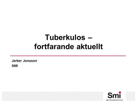 Tuberkulos – fortfarande aktuellt Jerker Jonsson SMI.