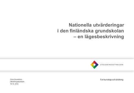 För kunskap och bildning Nationella utvärderingar i den finländska grundskolan – en lägesbeskrivning Chris Silverström Utbildningsstyrelsen 19.10..2012.