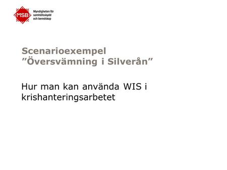 Scenarioexempel ”Översvämning i Silverån” Hur man kan använda WIS i krishanteringsarbetet.