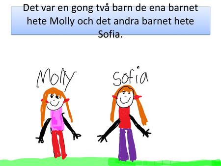 Det var en gong två barn de ena barnet hete Molly och det andra barnet hete Sofia.