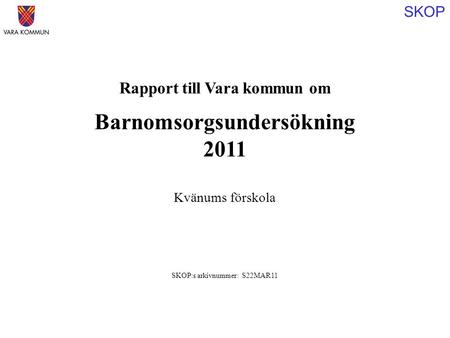 SKOP Rapport till Vara kommun om Barnomsorgsundersökning 2011 SKOP:s arkivnummer: S22MAR11 Kvänums förskola.