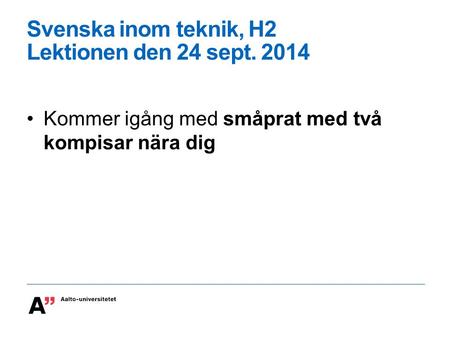 Svenska inom teknik, H2 Lektionen den 24 sept. 2014 Kommer igång med småprat med två kompisar nära dig.