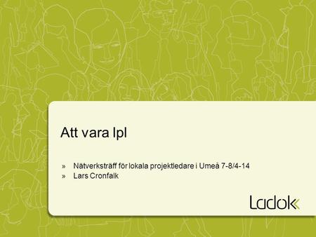 Att vara lpl »Nätverksträff för lokala projektledare i Umeå 7-8/4-14 »Lars Cronfalk.
