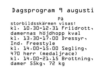 Dagsprogram 9 augusti På storbildsskärmen visas: kl. 10.30-12.31 Friidrott, damernas höjdhopp kval kl. 13.30-17.00 Dressyr, Ind. Freestyle kl. 14.00-15.00.