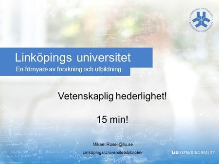 En förnyare av forskning och utbildning Linköpings universitet Vetenskaplig hederlighet! 15 min! Linköpings Universitetsbibliotek.