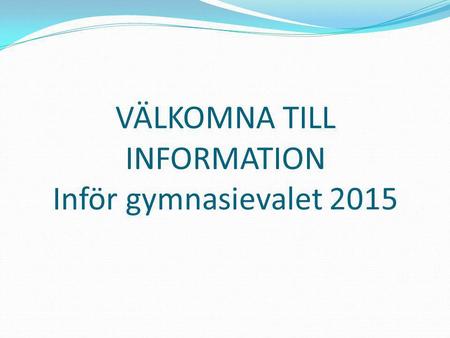 VÄLKOMNA TILL INFORMATION Inför gymnasievalet 2015