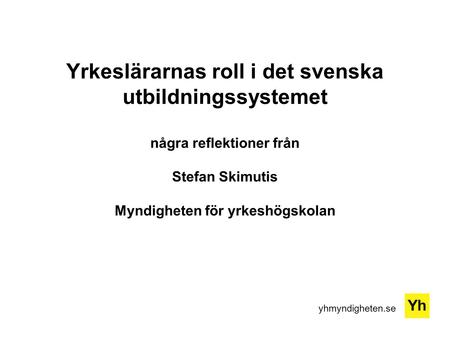 Yrkeslärarnas roll i det svenska utbildningssystemet några reflektioner från Stefan Skimutis Myndigheten för yrkeshögskolan.
