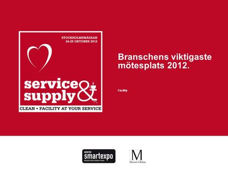 SERVICE&SUPPLY2012 affärer – inspiration – kunskap – relation – branschstatuswww.serviceandsupply.se Branschens viktigaste mötesplats 2012. Facility.