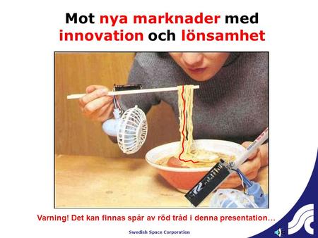 Swedish Space Corporation Mot nya marknader med innovation och lönsamhet Varning! Det kan finnas spår av röd tråd i denna presentation…