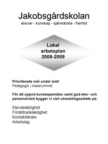 Jakobsgårdskolan ansvar - kunskap - självkänsla - framtid Lokal arbetsplan 2008-2009 Prioriterade mål under året! Pedagogik i klassrummet För att uppnå.