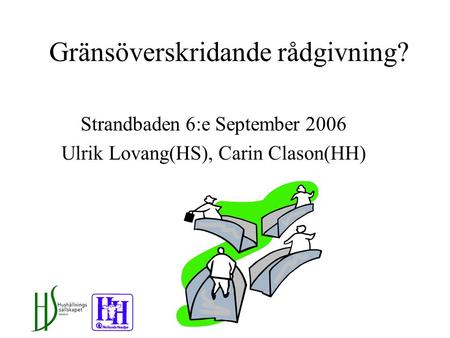 Gränsöverskridande rådgivning? Strandbaden 6:e September 2006 Ulrik Lovang(HS), Carin Clason(HH)