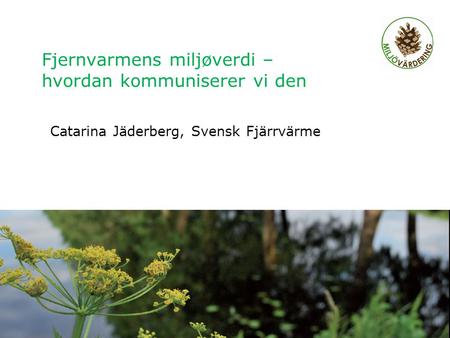Fjernvarmens miljøverdi – hvordan kommuniserer vi den Catarina Jäderberg, Svensk Fjärrvärme Regionalt möte Älvsbyn 2011, Charlotta Abrahamsson 1.