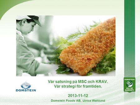 Vår satsning på MSC och KRAV. Vår strategi för framtiden. 2013-11-12 Domstein Foods AB, Ulrica Wahlund.
