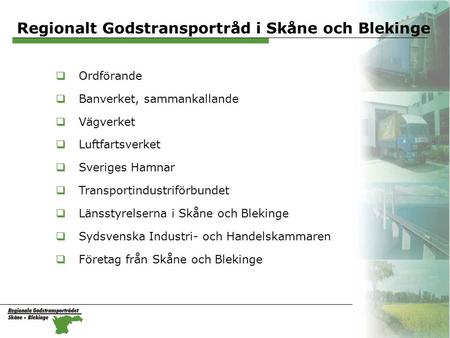 Regionalt Godstransportråd i Skåne och Blekinge  Ordförande  Banverket, sammankallande  Vägverket  Luftfartsverket  Sveriges Hamnar  Transportindustriförbundet.
